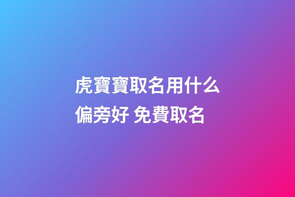 虎寶寶取名用什么偏旁好 免費取名